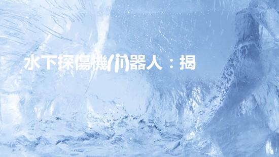 水下探傷機(jī)器人：揭秘海底奧秘，誰是最強(qiáng)的守護(hù)者？